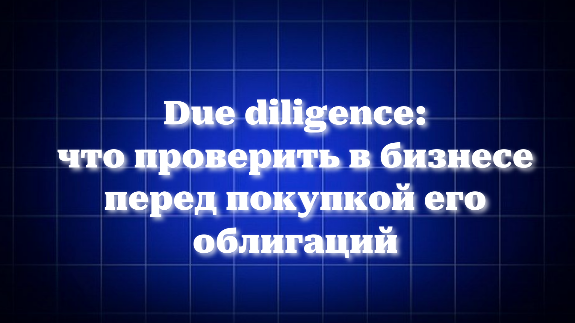 Due diligence: что проверить в бизнесе перед покупкой его облигаций
